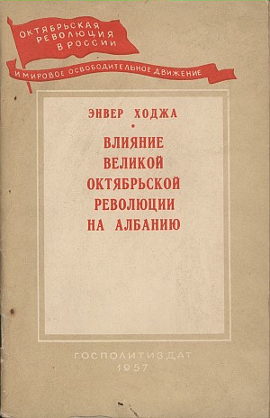 Энвер Ходжа. "Влияние Великой Октябрьской революции на Албанию". Госполитиздат. Москва, 1957